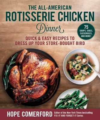 The All-American Rotisserie Chicken Dinner: Quick & Easy Recipes to Dress Up Your Store-Bought Bird by Comerford, Hope