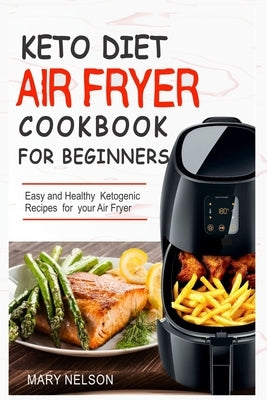 Keto Diet Air Fryer Cookbook For Beginners: Simple & Delicious Ketogenic Air Fryer Recipes For Healthy Living by Nelson, Mary