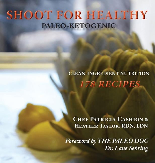 Shoot for Healthy: Clean-Ingredient Nutrition, Paleo-Ketogenic by Cashion, Patricia