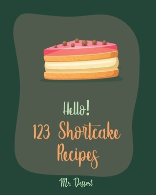 Hello! 123 Shortcake Recipes: Best Shortcake Cookbook Ever For Beginners [Peach Recipes, Rhubarb Recipes, Strawberry Shortcake Cookbook, White Choco by Dessert