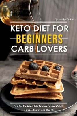 Keto Diet for Beginners Carb Lovers: Find Out the Latest Keto Recipes to Lose Weight, Increase Energy and Stay Fit. by Espinal, Samantha