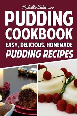 Pudding Cookbook: Easy, Delicious, Homemade Pudding Recipes by Bakeman, Michelle