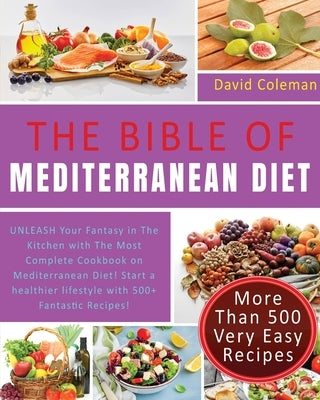 The Bible of Mediterranean Diet Cookbook: UNLEASH Your Fantasy in The Kitchen with The Most Complete Cookbook on Mediterranean Diet! Start a healthier by Coleman, David