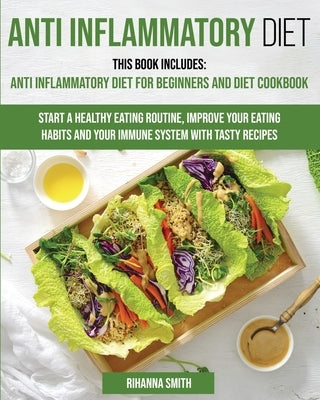 Anti Inflammatory Diet: This Book Includes: Anti Inflammatory Diet for Beginners and Diet Cookbook Start a Healthy Eating Routine, Improve You by Smith, Rihanna