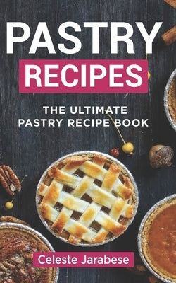 Pastry Recipes: The Ultimate Pastry Recipe Book, Guide to Making Delightful Pastries by Jarabese, Celeste
