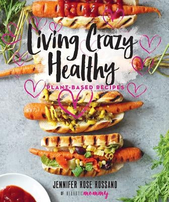Living Crazy Healthy: Plant-Based Recipes from the Neurotic Mommy by Rossano, Jennifer