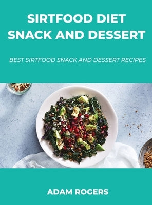 Sirtfood Diet Snack and Dessert: Best Sirtfood Snack and Dessert Recipes by Rogers, Adam