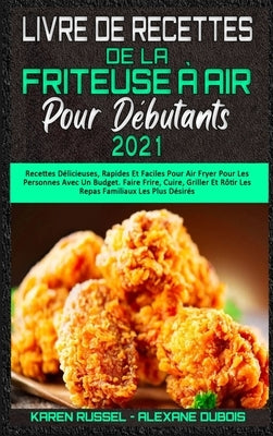 Livre De Recettes De La Friteuse À Air Pour Débutants 2021: Recettes Délicieuses, Rapides Et Faciles Pour Air Fryer Pour Les Personnes Avec Un Budget. by Russel, Karen