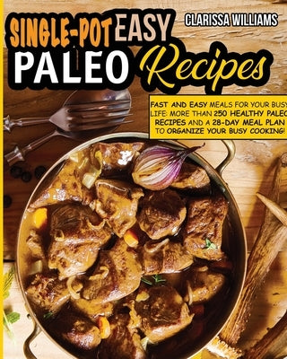 Easy Single-Pot Paleo Cookbook: Fast and Easy Meals for your busy LIFE: More than 250 Healthy Paleo Recipes and a 28-Day Meal Plan to organize your bu by Williams, Clarissa