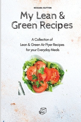 My Lean & Green Recipes: A Collection of Lean & Green Air Fryer Recipes for your Everyday Meals by Sutton, Roxana