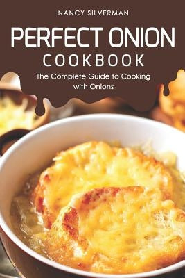 Perfect Onion Cookbook: The Complete Guide to Cooking with Onions by Silverman, Nancy