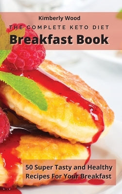 The Complete Keto Diet Breakfast Cookbook: 50 super tasty and healthy recipes for your breakfast by Wood, Kimberly