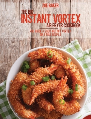 The Big Instant Vortex Air Fryer Cookbook: 700 Quick & Easy Instant Vortex Air Fryer Recipes by Baker, Zoe