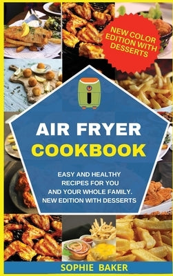 Air Fryer Cookbook: Easy and Healthy Recipes for You and Your Whole Family. New Edition with Desserts by Baker, Sophie