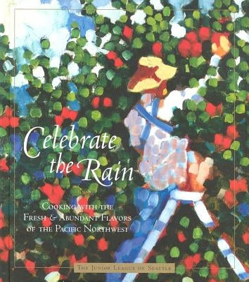 Celebrate the Rain by The Junior League of Seattle, Inc In Ass