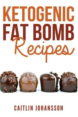 Ketogenic Fat Bomb Recipes by Johansson, Caitlin
