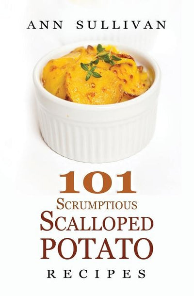 101 Scrumptious Scalloped Potato Recipes by Sullivan, Ann