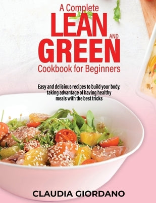 A Complete Lean and Green Cookbook for Beginners: Easy and delicious recipes to build your body, taking advantage of having healthy meals with the bes by Giordano, Claudia