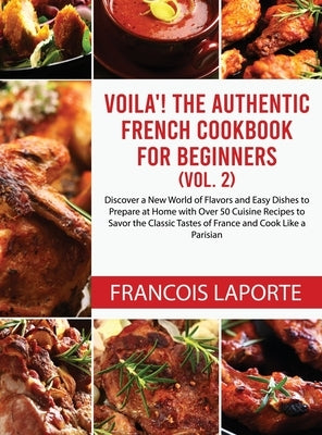 Voilà! The Authentic French Cookbook For Beginners (Vol. 2): Discover a New World of Flavors and Easy Dishes to Prepare at Home with Over 50 Cuisine R by Laporte, Francois