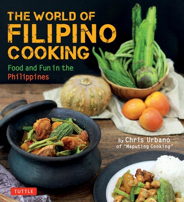 The World of Filipino Cooking: Food and Fun in the Philippines by Chris Urbano of Maputing Cooking (Over 90 Recipes) by Urbano, Chris