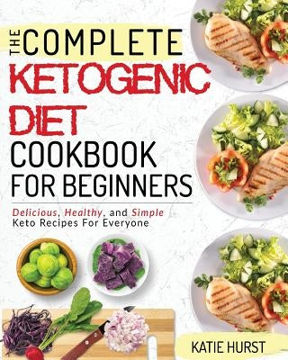Ketogenic Diet For Beginners: The Complete Keto Diet Cookbook For Beginners - Delicious, Healthy, and Simple Keto Recipes For Everyone by Hurst, Katie
