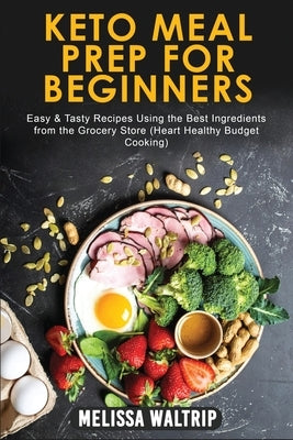 Keto Meal Prep for Beginners: Easy & Tasty Recipes Using the Best Ingredients from the Grocery Store (Heart Healthy Budget Cooking) by Waltrip, Melissa