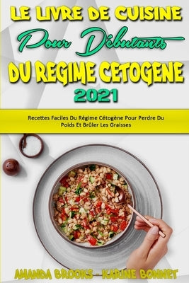 Le Livre De Cuisine Pour Débutants Du Régime Cétogène 2021: Recettes Faciles Du Régime Cétogène Pour Perdre Du Poids Et Brûler Les Graisses (Keto Diet by Brooks, Amanda