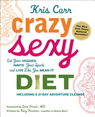 Crazy Sexy Diet: Eat Your Veggies, Ignite Your Spark, and Live Like You Mean It! by Carr, Kris