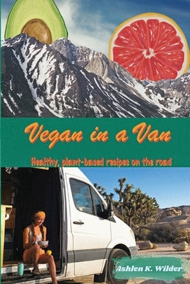 Vegan in a Van: Healthy, Plant-based Recipes on the Road by Wilder, Ashlen K.