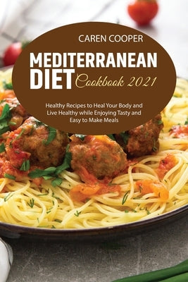 Mediterranean Diet Cookbook 2021: Healthy Recipes to Heal Your Body and Live Healthy while Enjoying Tasty and Easy to Make Meals by Baker, Emily