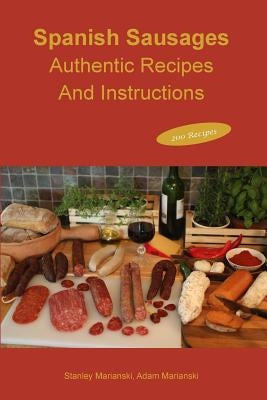 Spanish Sausages Authentic Recipes and Instructions by Marianski, Stanley