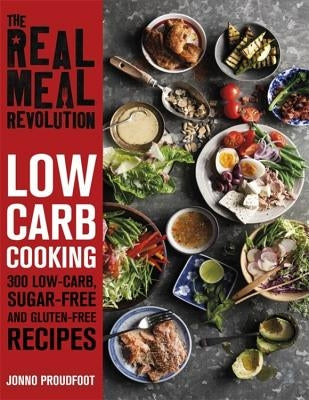 The Real Meal Revolution: Low Carb Cooking: 300 Low-Carb, Sugar-Free and Gluten-Free Recipes by Proudfoot, Jonno
