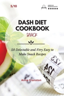 Dash Diet Cookbook Snack: 50 Delectable and Very Easy to Make Snack Recipes! by Anna Cranston