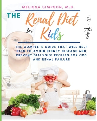 Renal Diet for Kids: The Complete Guide that will help kids to Avoid Kidney Disease and Prevent Dialysis! 120+ Recipes for CKD and Renal Fa by Simpson, Melissa