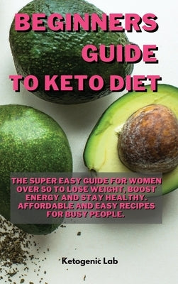 Beginners Guide To Keto diet: The Super easy Guide For Women Over 50 To Lose Weight, Boost Energy And Stay Healthy. Affordable and Easy Recipes For by Ketogenic Lab