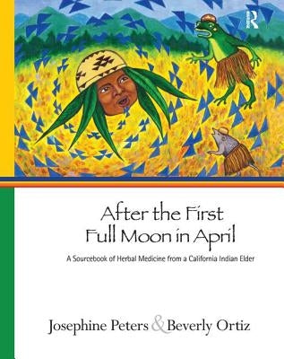 After the First Full Moon in April: A Sourcebook of Herbal Medicine from a California Indian Elder by Peters, Josephine Grant