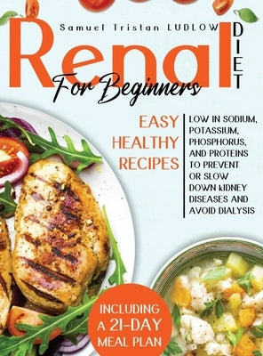 Renal diet for beginners: Easy healthy recipes low in sodium, potassium, phosphorus and proteins to prevent or slow down kidney diseases and avo by Ludlow, Samuel Tristan