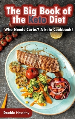 The Big Book of the Keto Diet: Who Needs Carbs? A Keto Cookbook! by Healthy, Double