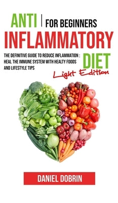 Anti Inflammatory Diet for Beginners: The Definitive Guide to Reduce Inflammation: Heal the Immune System with Healty Foods and Lifestyle Tips - Light by Dobrin, Daniel