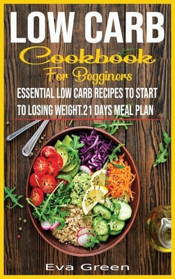 Low Carb Cookbook for Beginners: Essential Low Carb Recipes to Start to Losing Weight.21 Days Meal Plan. by Green, Eva
