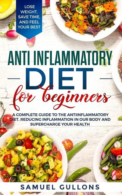 Anti inflammatory diet for beginners: A Complete Guide to The Anti-Inflammatory Diet, Reducing Inflammation in Our Body and Supercharge Your Health. L by Gullons, Samuel