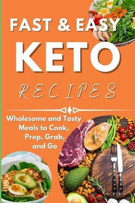 Fast & Easy Keto Recipes: Wholesome and Tasty Meals to Cook, Prep, Grab, and Go. by Johnson, Joanna