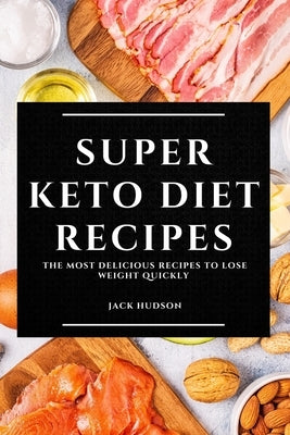 Super Keto Diet Recipes: The Most Delicious Recipes to Lose Weight Quickly by Hudson, Jack