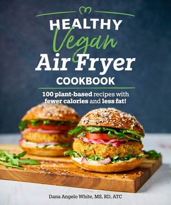 Healthy Vegan Air Fryer Cookbook: 100 Plant-Based Recipes with Fewer Calories and Less Fat by White, Dana Angelo