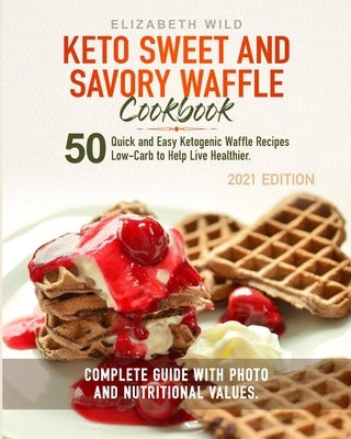 Keto Sweet and Savory Waffle Cookbook: 50 Quick and Easy Ketogenic Waffle Recipes Low-Carb to Help Live Healthier. Complete Guide With Photo and Nutri by Wild, Elizabeth