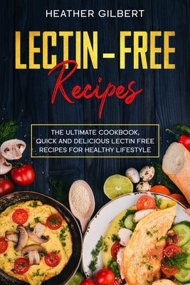 Lectin-Free Recipes: The Ultimate Cookbook, Quick And Delicious Lectin Free Recipes For Healthy Lifestyle by Gilbert, Heather