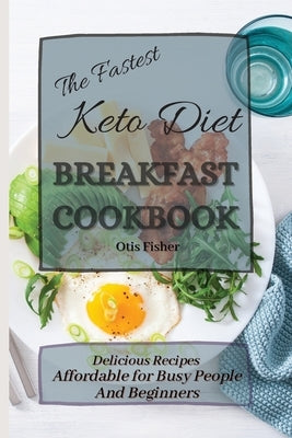 The Fastest Keto Diet Breakfast Cookbook: Delicious Recipes affordable for Busy People and Beginners by Fisher, Otis