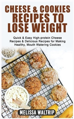 Cheese & Cookies Recipes to Lose Weight: Quick & Easy High-protein Cheese Recipes & Delicious Recipes for Making Healthy, Mouth Watering Cookies by Waltrip, Melissa