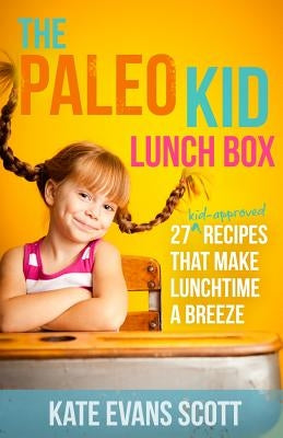 The Paleo Kid Lunch Box: 27 Kid-Approved Recipes That Make Lunchtime A Breeze (Primal Gluten Free Kids Cookbook) by Scott, Kate Evans