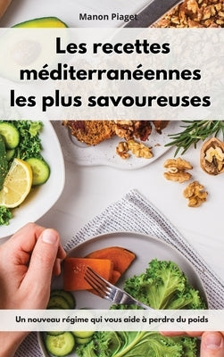 Les recettes méditerranéennes les plus savoureuses: Un nouveau régime qui vous aide à perdre du poids. Mediterranean Diet Recipes (French Edition) by Piaget, Manon